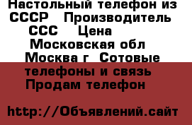 Настольный телефон из СССР › Производитель ­ СССP › Цена ­ 1 000 - Московская обл., Москва г. Сотовые телефоны и связь » Продам телефон   